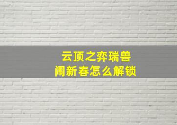 云顶之弈瑞兽闹新春怎么解锁