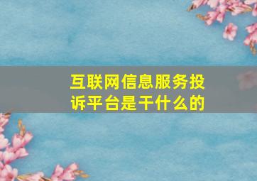 互联网信息服务投诉平台是干什么的