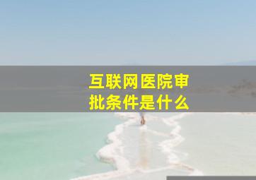 互联网医院审批条件是什么