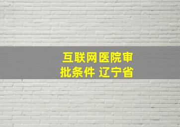 互联网医院审批条件 辽宁省