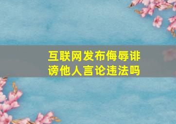 互联网发布侮辱诽谤他人言论违法吗