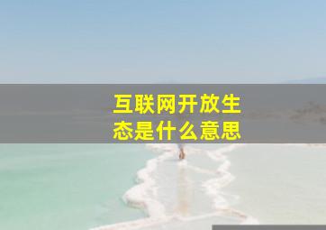 互联网开放生态是什么意思