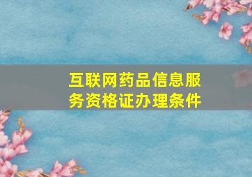 互联网药品信息服务资格证办理条件