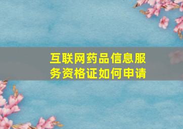 互联网药品信息服务资格证如何申请