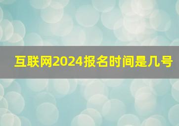 互联网2024报名时间是几号