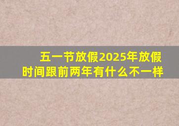 五一节放假2025年放假时间跟前两年有什么不一样