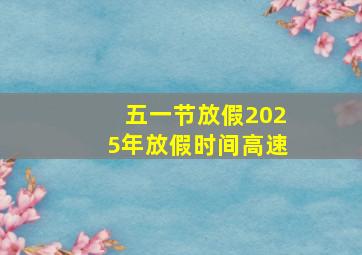 五一节放假2025年放假时间高速