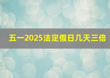 五一2025法定假日几天三倍