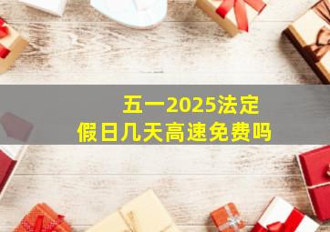 五一2025法定假日几天高速免费吗