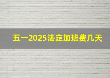 五一2025法定加班费几天