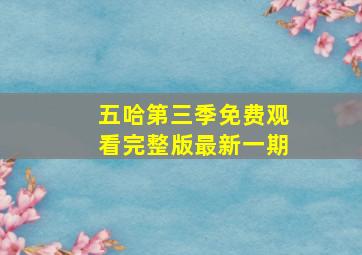 五哈第三季免费观看完整版最新一期