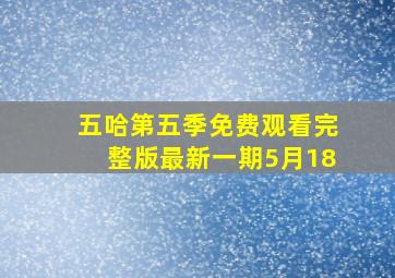 五哈第五季免费观看完整版最新一期5月18