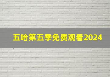 五哈第五季免费观看2024