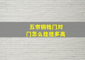 五帝铜钱门对门怎么挂挂多高