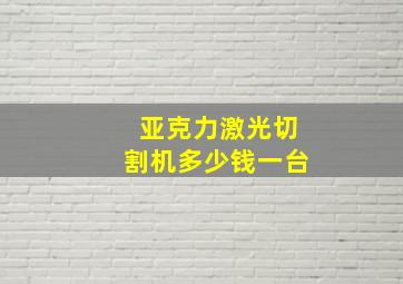 亚克力激光切割机多少钱一台