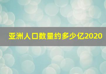 亚洲人口数量约多少亿2020