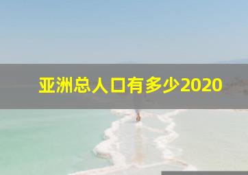 亚洲总人口有多少2020