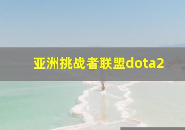 亚洲挑战者联盟dota2