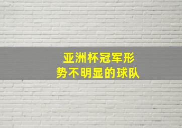 亚洲杯冠军形势不明显的球队