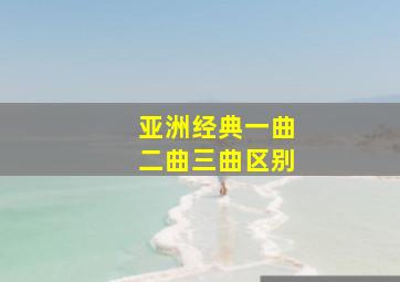 亚洲经典一曲二曲三曲区别