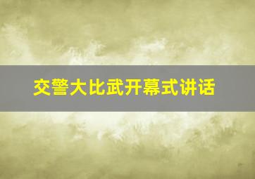 交警大比武开幕式讲话