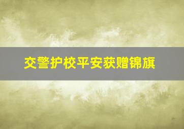 交警护校平安获赠锦旗