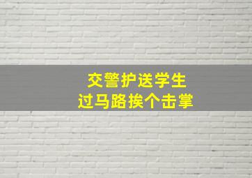 交警护送学生过马路挨个击掌