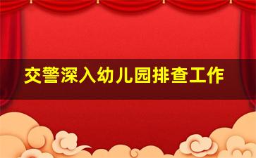 交警深入幼儿园排查工作