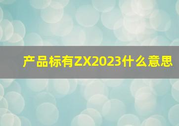 产品标有ZX2023什么意思