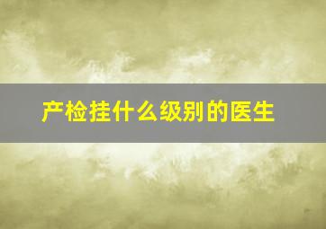 产检挂什么级别的医生