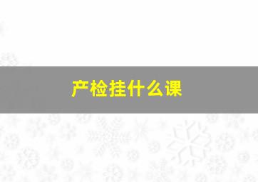 产检挂什么课