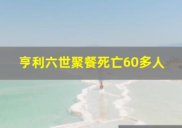 亨利六世聚餐死亡60多人