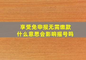 享受免申报无需缴款什么意思会影响摇号吗