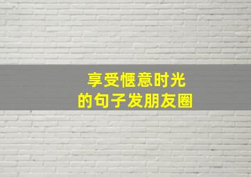 享受惬意时光的句子发朋友圈