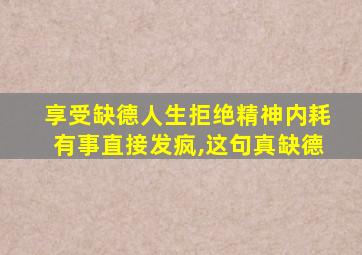 享受缺德人生拒绝精神内耗有事直接发疯,这句真缺德