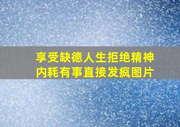 享受缺德人生拒绝精神内耗有事直接发疯图片