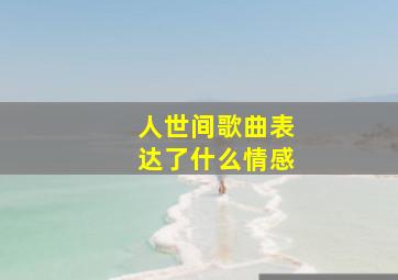 人世间歌曲表达了什么情感