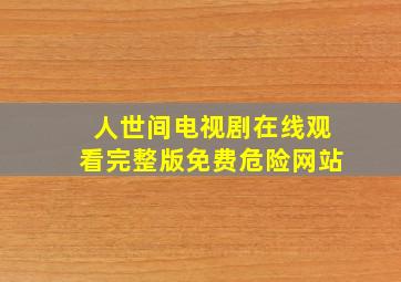 人世间电视剧在线观看完整版免费危险网站