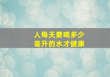 人每天要喝多少毫升的水才健康