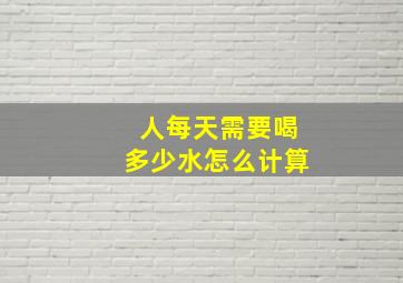 人每天需要喝多少水怎么计算