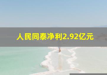 人民同泰净利2.92亿元