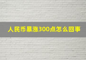 人民币暴涨300点怎么回事