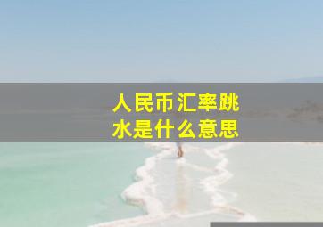 人民币汇率跳水是什么意思