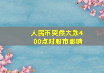 人民币突然大跌400点对股市影响