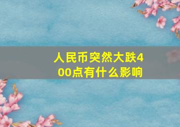 人民币突然大跌400点有什么影响