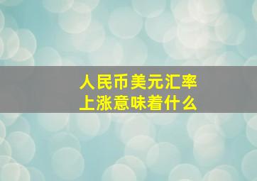 人民币美元汇率上涨意味着什么