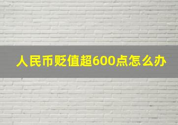 人民币贬值超600点怎么办