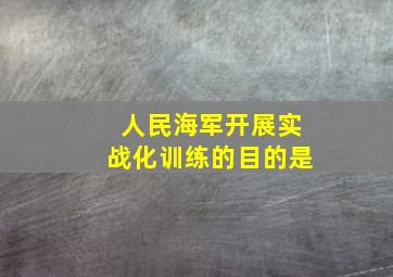 人民海军开展实战化训练的目的是