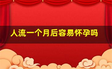 人流一个月后容易怀孕吗