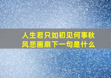 人生若只如初见何事秋风悲画扇下一句是什么